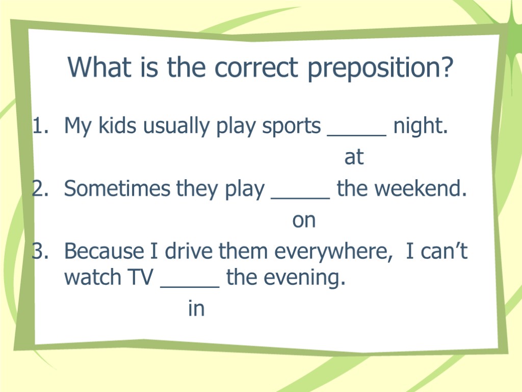What is the correct preposition? My kids usually play sports _____ night. at Sometimes